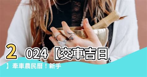 農曆 交車吉日|【2024交車吉日】農民曆牽車、交車好日子查詢